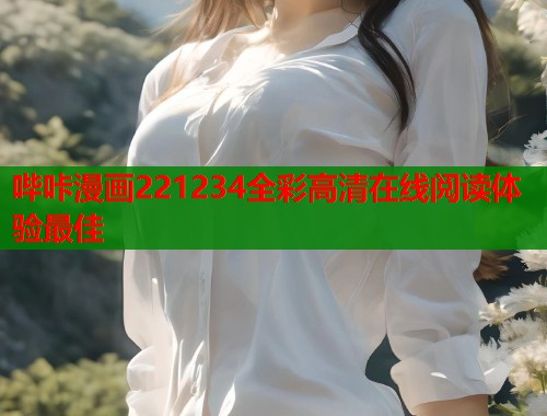 哔咔漫画221234全彩高清在线阅读体验最佳