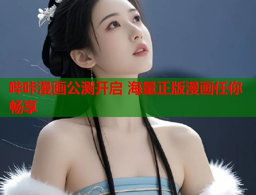 哔咔漫画公测开启 海量正版漫画任你畅享