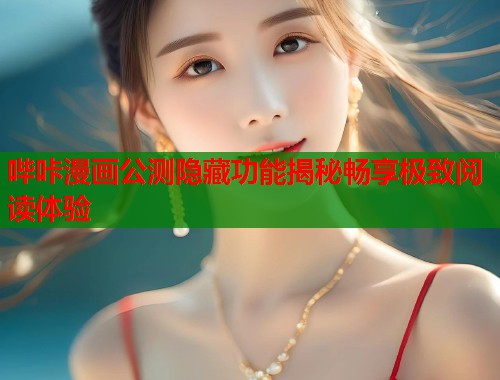 哔咔漫画公测隐藏功能揭秘畅享极致阅读体验