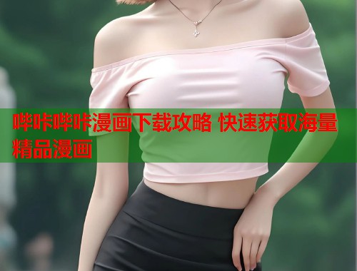 哔咔哔咔漫画下载攻略 快速获取海量精品漫画