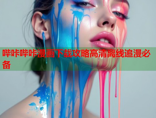 哔咔哔咔漫画下载攻略高清离线追漫必备
