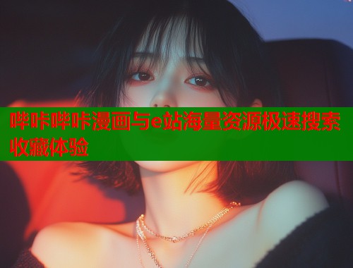 哔咔哔咔漫画与e站海量资源极速搜索收藏体验