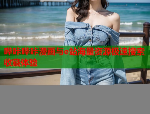 哔咔哔咔漫画与e站海量资源极速搜索收藏体验
