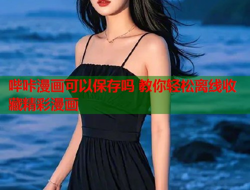 哔咔漫画可以保存吗 教你轻松离线收藏精彩漫画