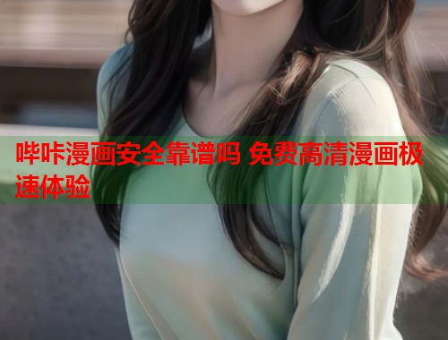 哔咔漫画安全靠谱吗 免费高清漫画极速体验