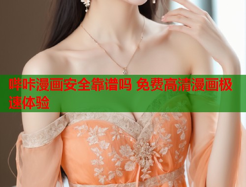 哔咔漫画安全靠谱吗 免费高清漫画极速体验