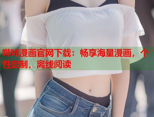 哔咔漫画官网下载：畅享海量漫画，个性定制，离线阅读
