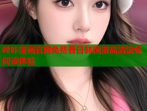 哔咔漫画官网免费看日韩国漫高清流畅阅读体验