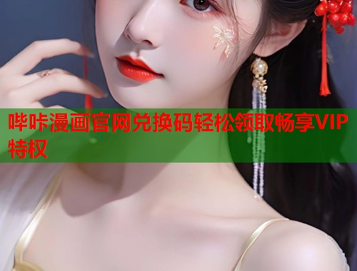 哔咔漫画官网兑换码轻松领取畅享VIP特权