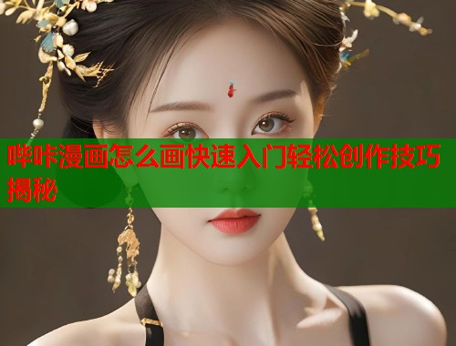 哔咔漫画怎么画快速入门轻松创作技巧揭秘
