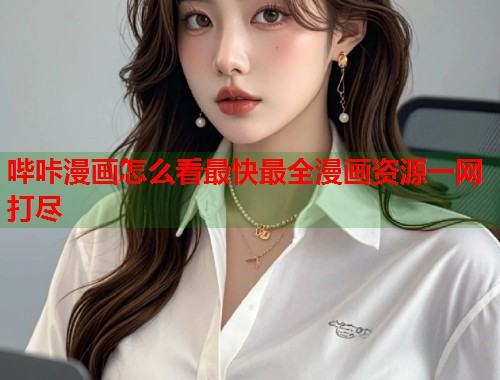 哔咔漫画怎么看最快最全漫画资源一网打尽