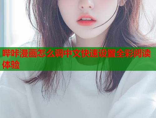 哔咔漫画怎么调中文快速设置全彩阅读体验