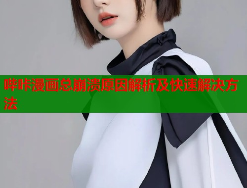 哔咔漫画总崩溃原因解析及快速解决方法