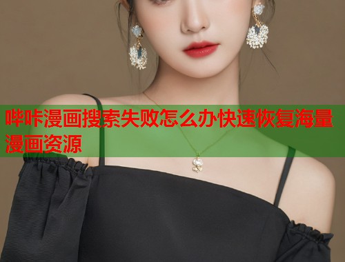 哔咔漫画搜索失败怎么办快速恢复海量漫画资源