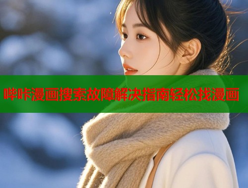 哔咔漫画搜索故障解决指南轻松找漫画