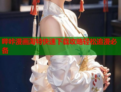 哔咔漫画淘特快速下载攻略轻松追漫必备