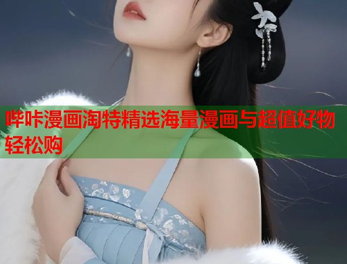 哔咔漫画淘特精选海量漫画与超值好物轻松购