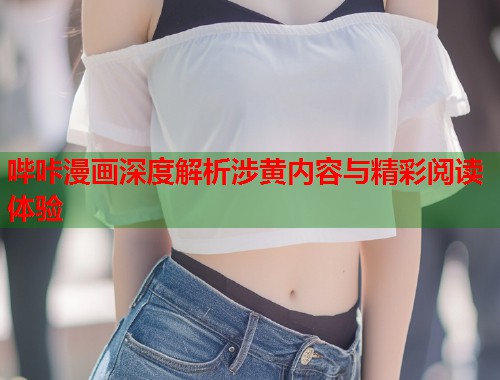 哔咔漫画深度解析涉黄内容与精彩阅读体验