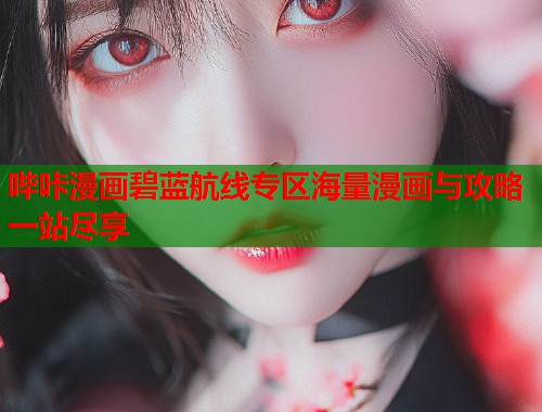 哔咔漫画碧蓝航线专区海量漫画与攻略一站尽享
