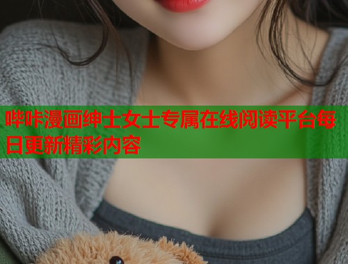 哔咔漫画绅士女士专属在线阅读平台每日更新精彩内容