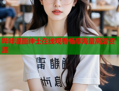 哔咔漫画绅士在线观看畅享海量高清资源