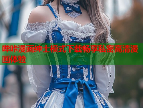 哔咔漫画绅士模式下载畅享私密高清漫画体验