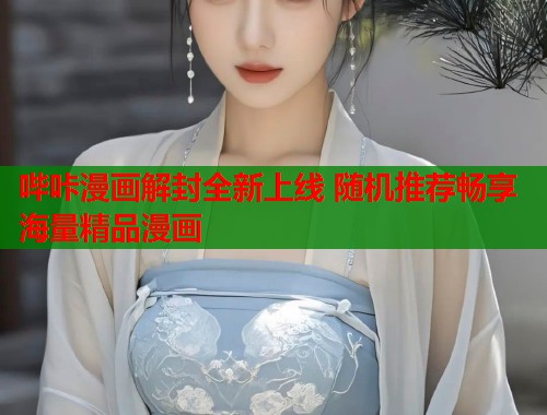 哔咔漫画解封全新上线 随机推荐畅享海量精品漫画