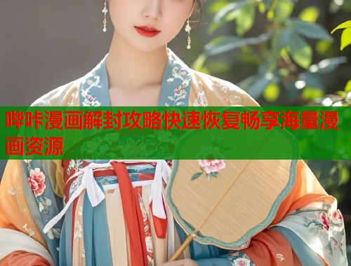 哔咔漫画解封攻略快速恢复畅享海量漫画资源