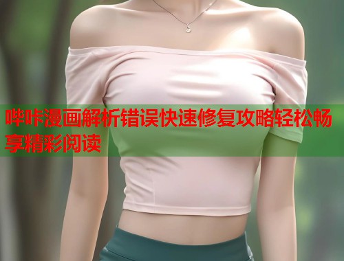 哔咔漫画解析错误快速修复攻略轻松畅享精彩阅读
