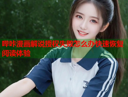 哔咔漫画解说授权失败怎么办快速恢复阅读体验