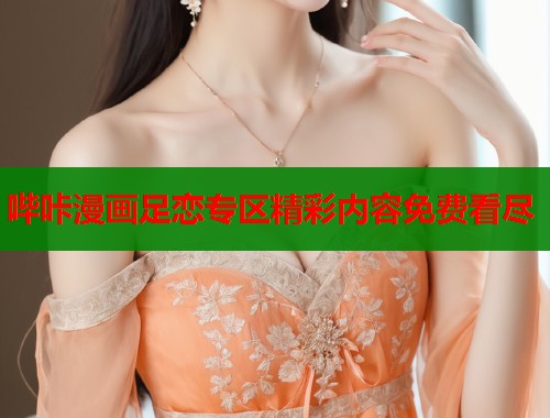 哔咔漫画足恋专区精彩内容免费看尽