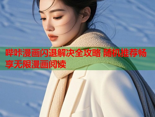 哔咔漫画闪退解决全攻略 随机推荐畅享无限漫画阅读