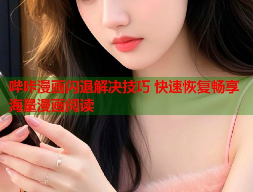 哔咔漫画闪退解决技巧 快速恢复畅享海量漫画阅读