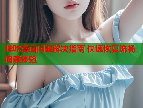 哔咔漫画闪退解决指南 快速恢复流畅阅读体验