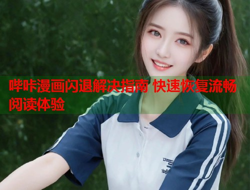 哔咔漫画闪退解决指南 快速恢复流畅阅读体验