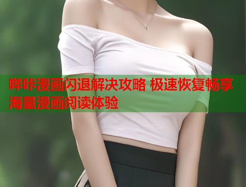哔咔漫画闪退解决攻略 极速恢复畅享海量漫画阅读体验