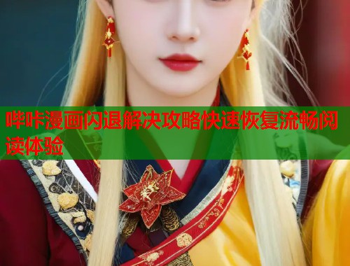 哔咔漫画闪退解决攻略快速恢复流畅阅读体验