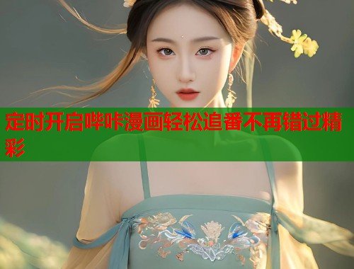 定时开启哔咔漫画轻松追番不再错过精彩