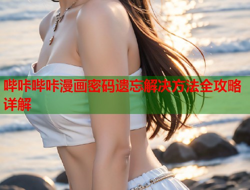 哔咔哔咔漫画密码遗忘解决方法全攻略详解