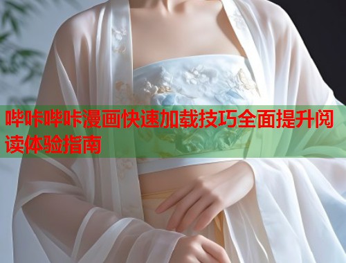 哔咔哔咔漫画快速加载技巧全面提升阅读体验指南