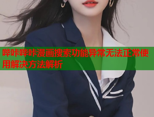 哔咔哔咔漫画搜索功能异常无法正常使用解决方法解析