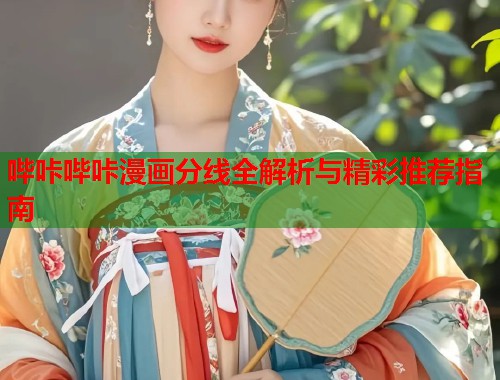 哔咔哔咔漫画分线全解析与精彩推荐指南