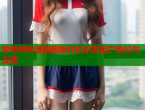 哔咔哔咔漫画删除评论引发用户热议与反思