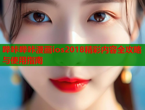 哔咔哔咔漫画ios2018精彩内容全攻略与使用指南