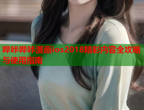 哔咔哔咔漫画ios2018精彩内容全攻略与使用指南