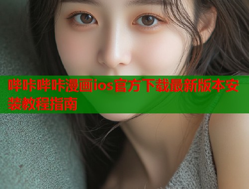 哔咔哔咔漫画ios官方下载最新版本安装教程指南