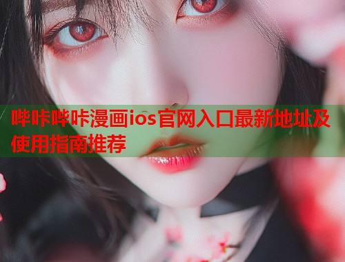 哔咔哔咔漫画ios官网入口最新地址及使用指南推荐