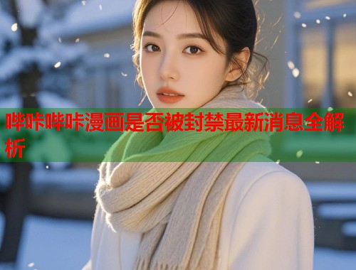 哔咔哔咔漫画是否被封禁最新消息全解析