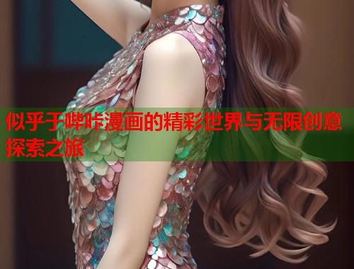 似乎于哔咔漫画的精彩世界与无限创意探索之旅