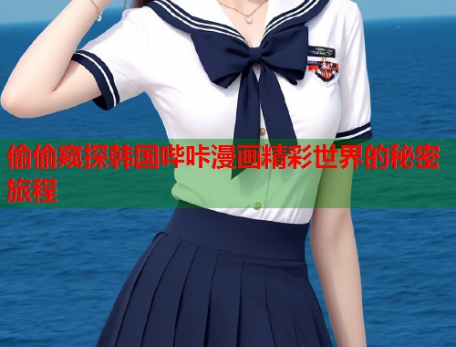 偷偷窥探韩国哔咔漫画精彩世界的秘密旅程